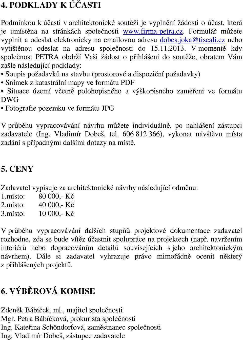 V momentě kdy společnost PETRA obdrží Vaši žádost o přihlášení do soutěže, obratem Vám zašle následující podklady: Soupis požadavků na stavbu (prostorové a dispoziční požadavky) Snímek z katastrální