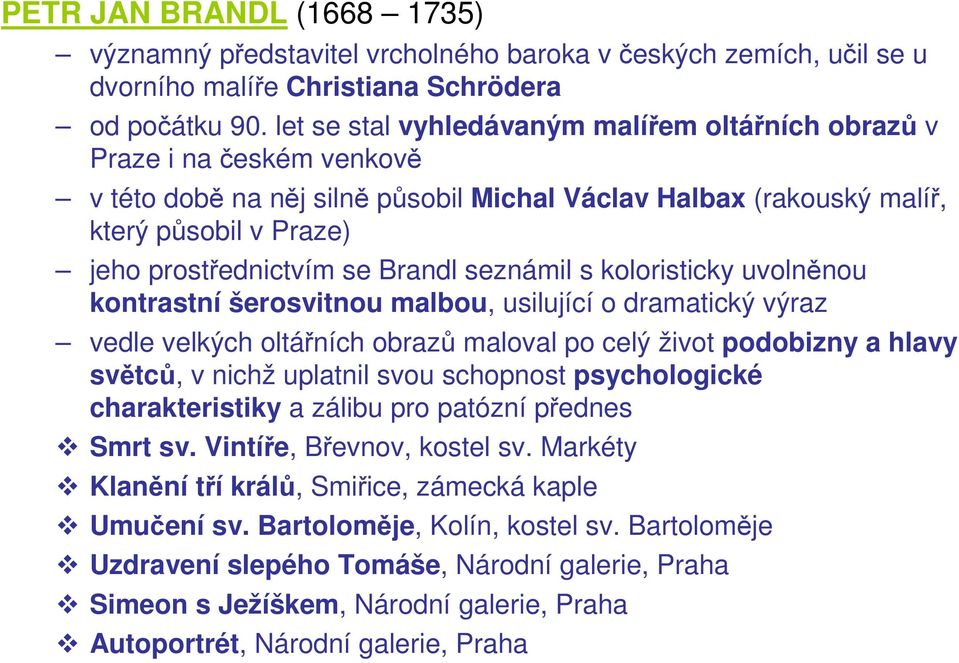 Brandl seznámil s koloristicky uvolněnou kontrastní šerosvitnou malbou, usilující o dramatický výraz vedle velkých oltářních obrazů maloval po celý život podobizny a hlavy světců, v nichž uplatnil