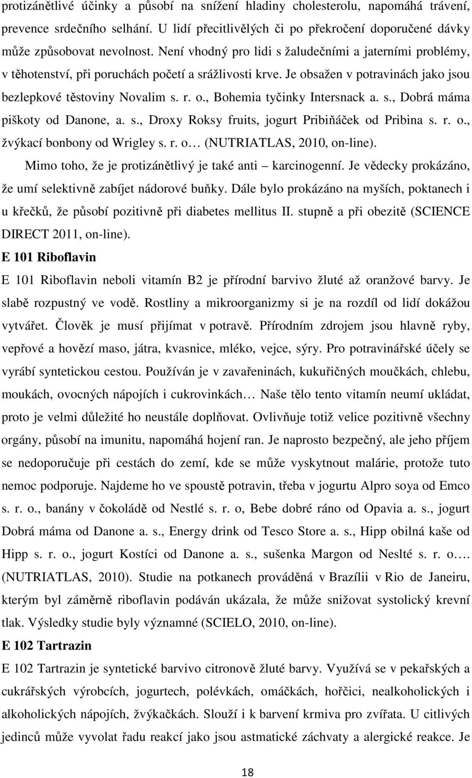 s., Dobrá máma piškoty od Danone, a. s., Droxy Roksy fruits, jogurt Pribiňáček od Pribina s. r. o., žvýkací bonbony od Wrigley s. r. o (NUTRIATLAS, 2010, on-line).