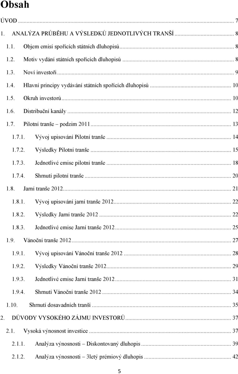 .. 14 1.7.2. Výsledky Pilotní tranše... 15 1.7.3. Jednotlivé emise pilotní tranše... 18 1.7.4. Shrnutí pilotní tranše... 20 1.8. Jarní tranše 2012... 21 1.8.1. Vývoj upisování jarní tranše 2012... 22 1.