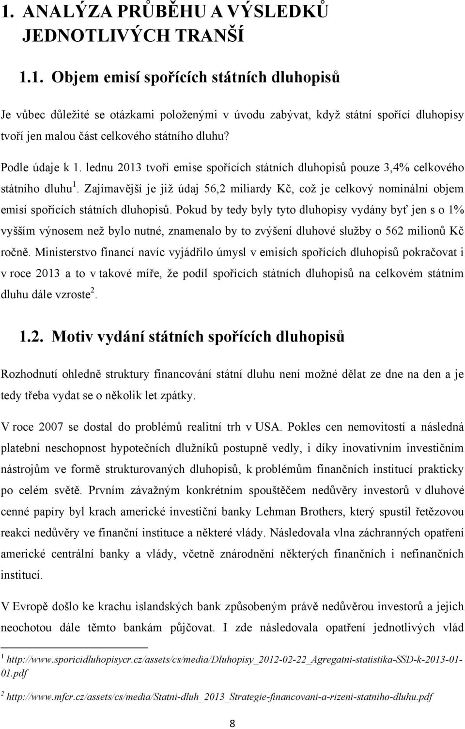 Zajímavější je jiţ údaj 56,2 miliardy Kč, coţ je celkový nominální objem emisí spořících státních dluhopisů.