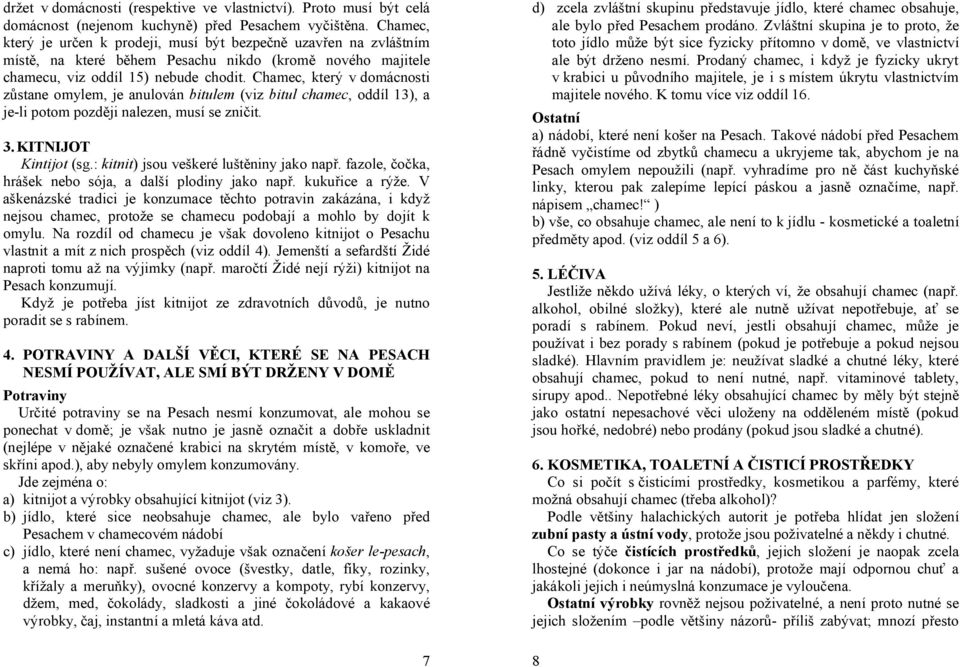 Chamec, který v domácnosti zůstane omylem, je anulován bitulem (viz bitul chamec, oddíl 13), a je-li potom později nalezen, musí se zničit. 3. KITNIJOT Kintijot (sg.