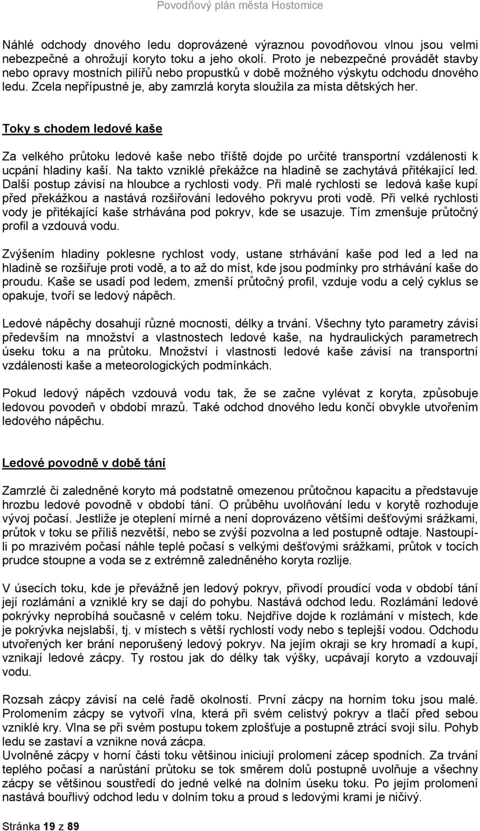 Toky s chodem ledové kaše Za velkého průtoku ledové kaše nebo tříště dojde po určité transportní vzdálenosti k ucpání hladiny kaší. Na takto vzniklé překážce na hladině se zachytává přitékající led.