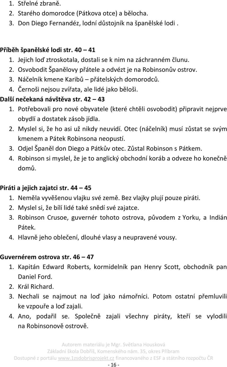 Černoši nejsou zvířata, ale lidé jako běloši. Další nečekaná návštěva str. 42 43 1. Potřebovali pro nové obyvatele (které chtěli osvobodit) připravit nejprve obydlí a dostatek zásob jídla. 2.