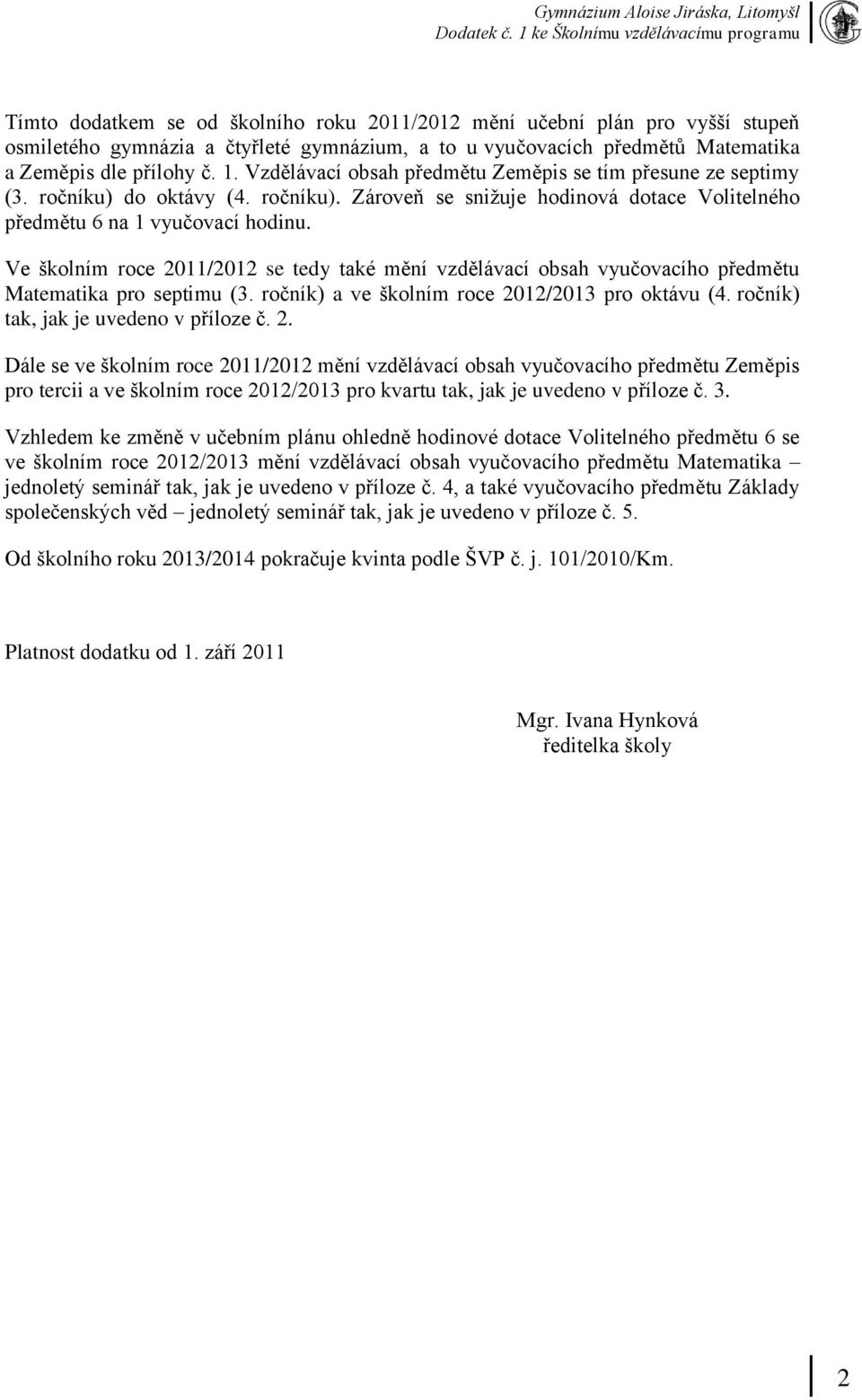 Ve školním roce 2011/2012 se tedy také mění vzdělávací obsah vyučovacího předmětu Matematika pro septimu (3. ročník) a ve školním roce 2012/2013 pro oktávu (4. ročník) tak, jak je uvedeno v příloze č.