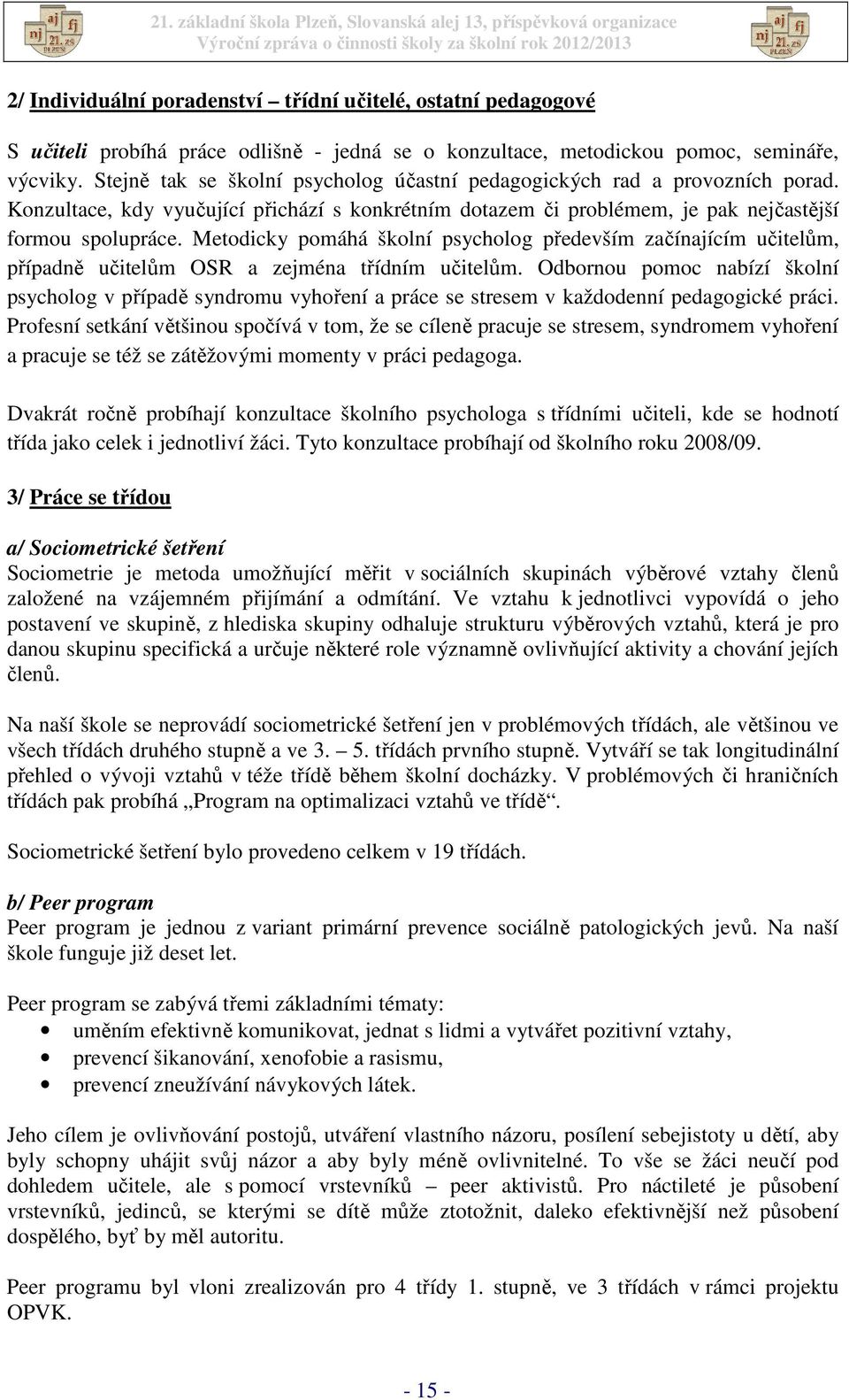 Metodicky pomáhá školní psycholog především začínajícím učitelům, případně učitelům OSR a zejména třídním učitelům.