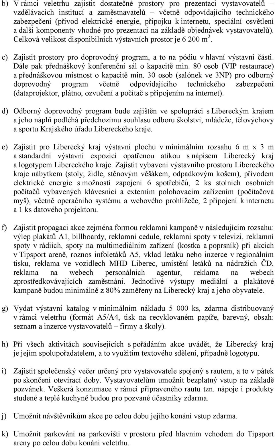 c) Zajistit prostory pro doprovodný program, a to na pódiu v hlavní výstavní části. Dále pak přednáškový konferenční sál o kapacitě min.