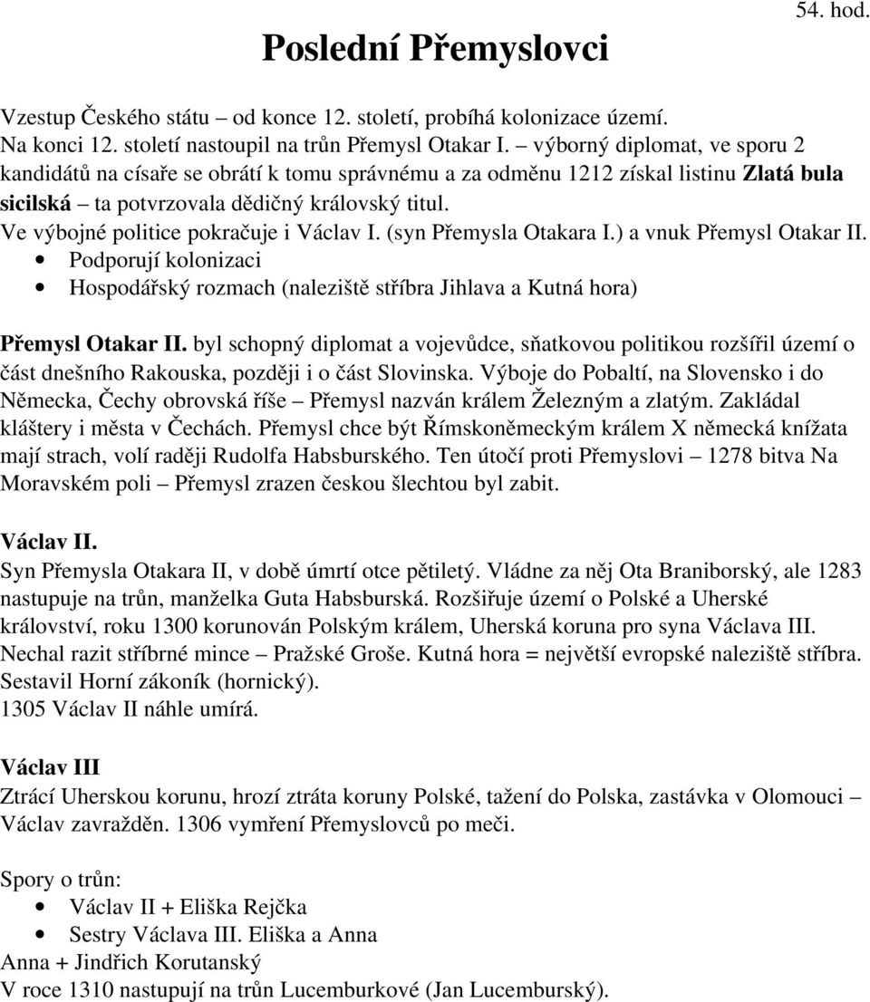 Ve výbojné politice pokračuje i Václav I. (syn Přemysla Otakara I.) a vnuk Přemysl Otakar II. Podporují kolonizaci Hospodářský rozmach (naleziště stříbra Jihlava a Kutná hora) Přemysl Otakar II.