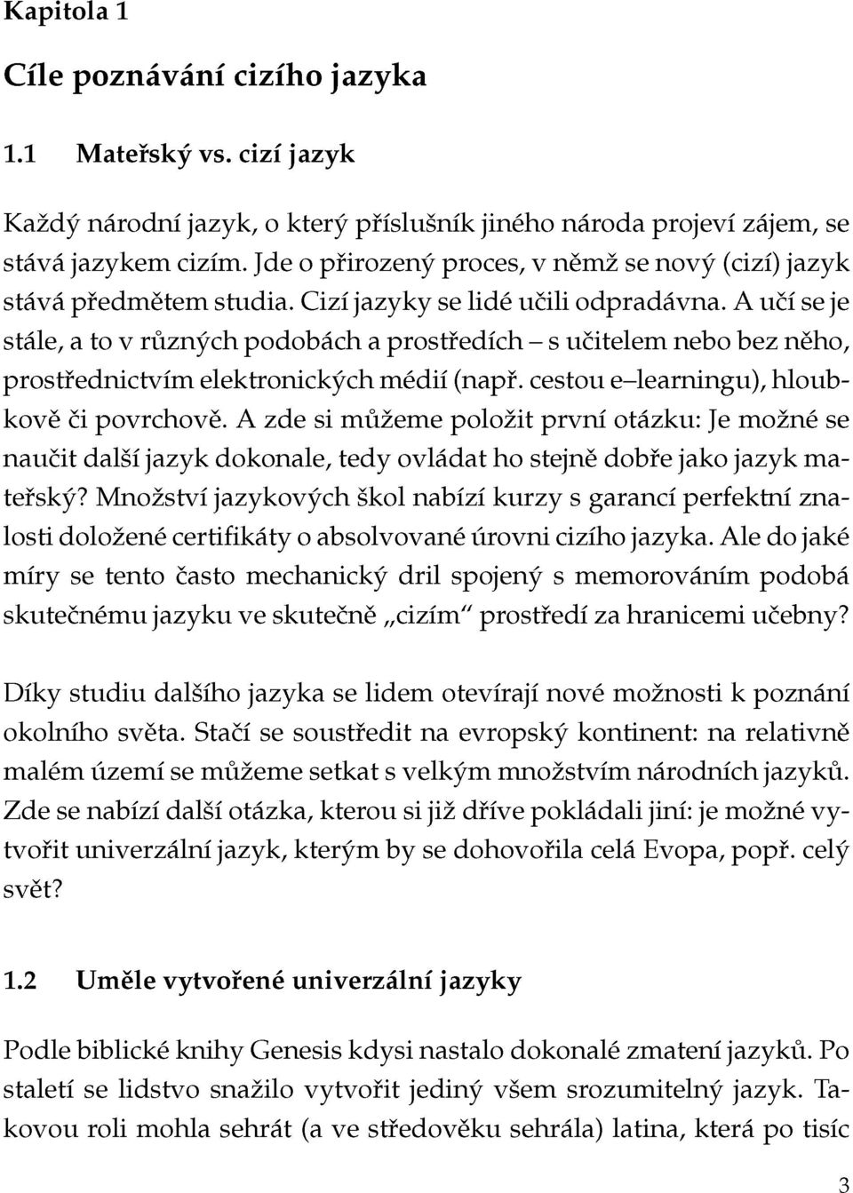 A učí seje stále, a to v různých podobách a prostředích - s učitelem nebo bez něho, prostřednictvím elektronických médií (např. cestou e-learningu), hloubkově či povrchově.