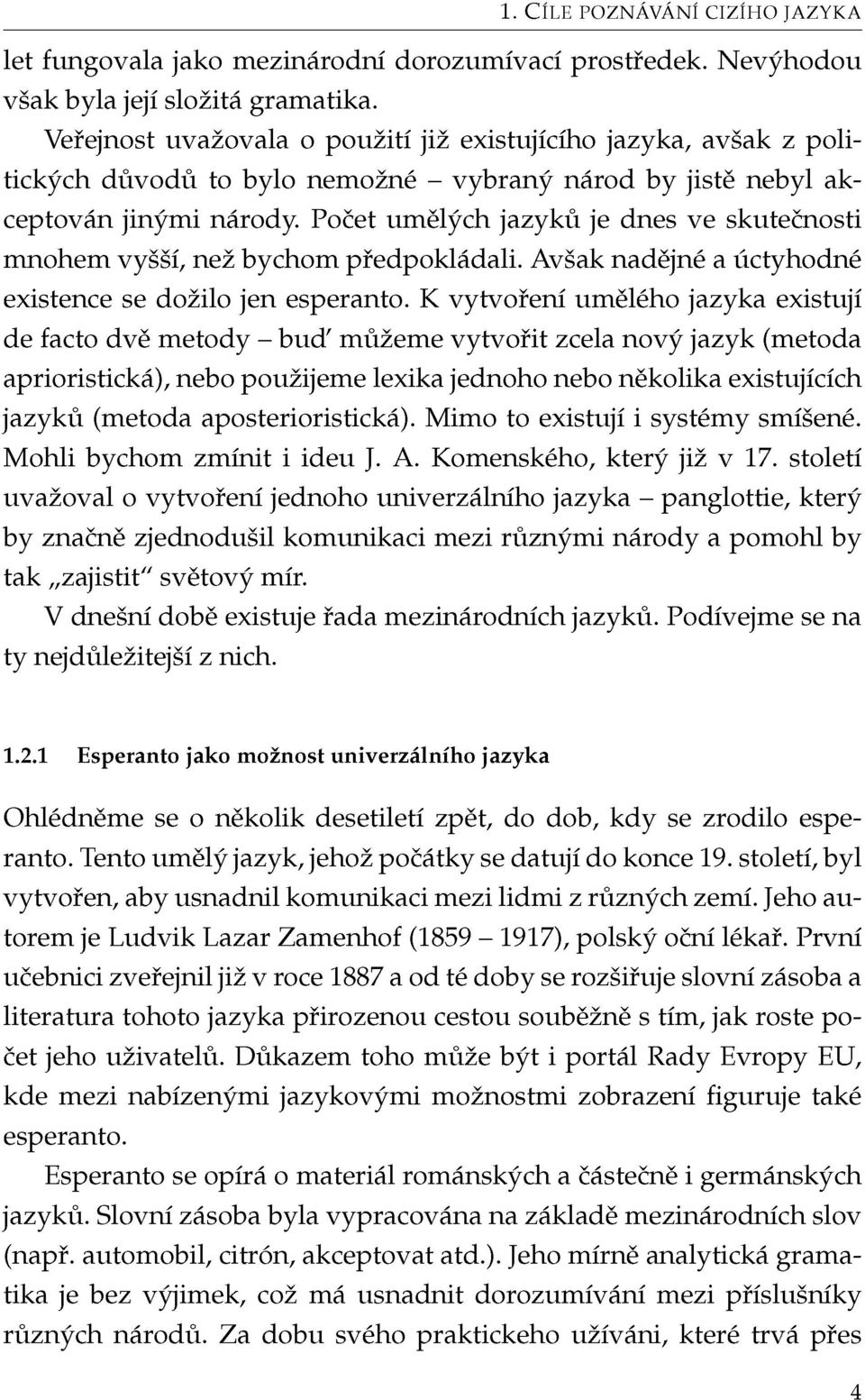 Počet umělých jazyků je dnes ve skutečnosti mnohem vyšší, než bychom předpokládali. Avšak nadějné a úctyhodné existence se dožilo jen esperanto.