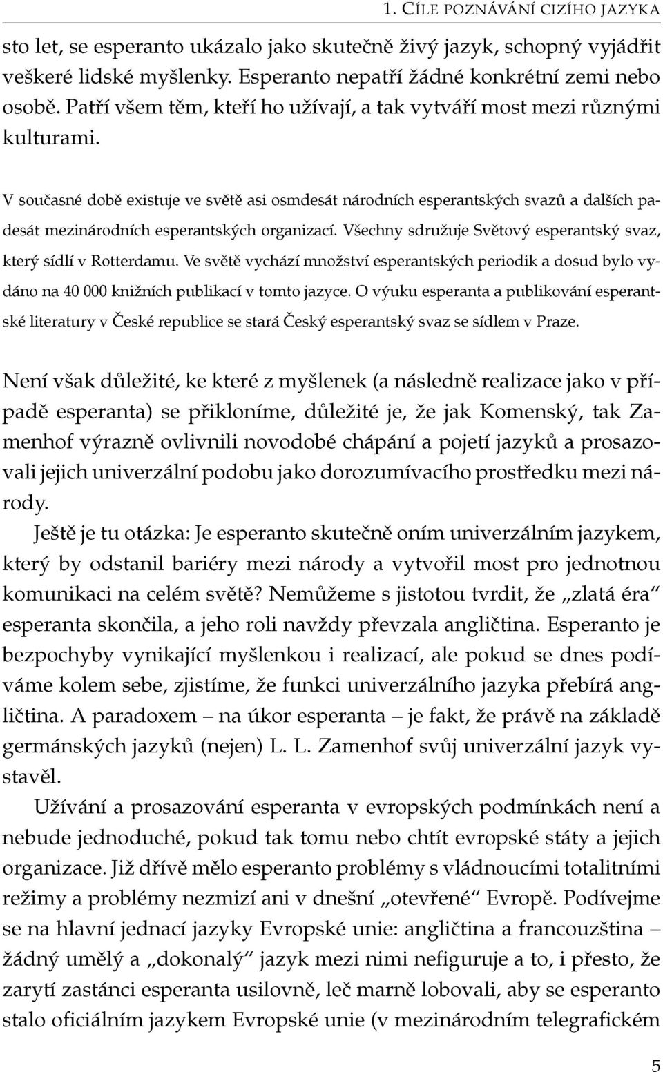 V současné době existuje ve světě asi osmdesát národních esperantských svazů a dalších padesát mezinárodních esperantských organizací.
