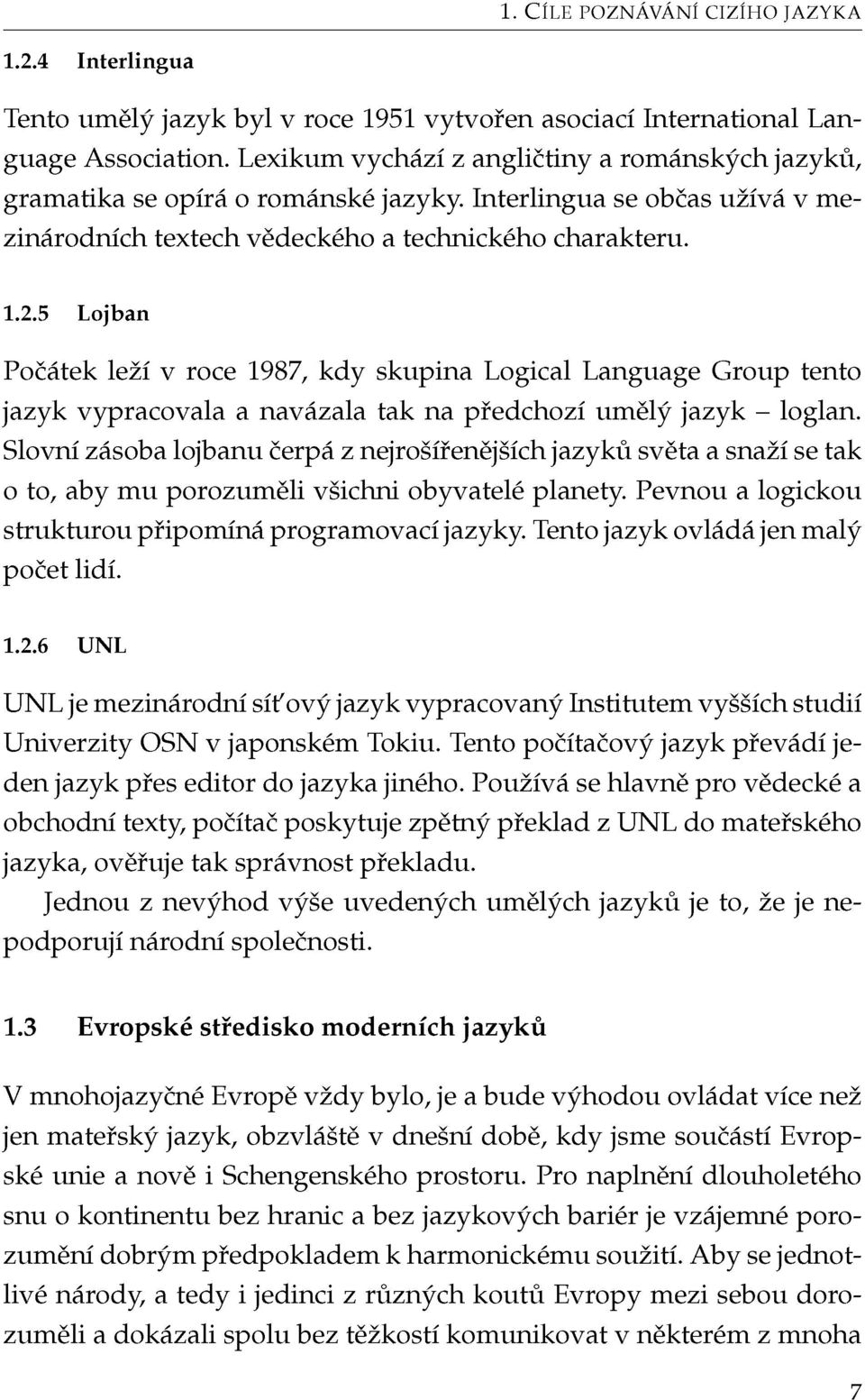 5 Lojban Počátek leží v roce 1987, kdy skupina Logical Language Group tento jazyk vypracovala a navázala tak na předchozí umělý jazyk - loglan.
