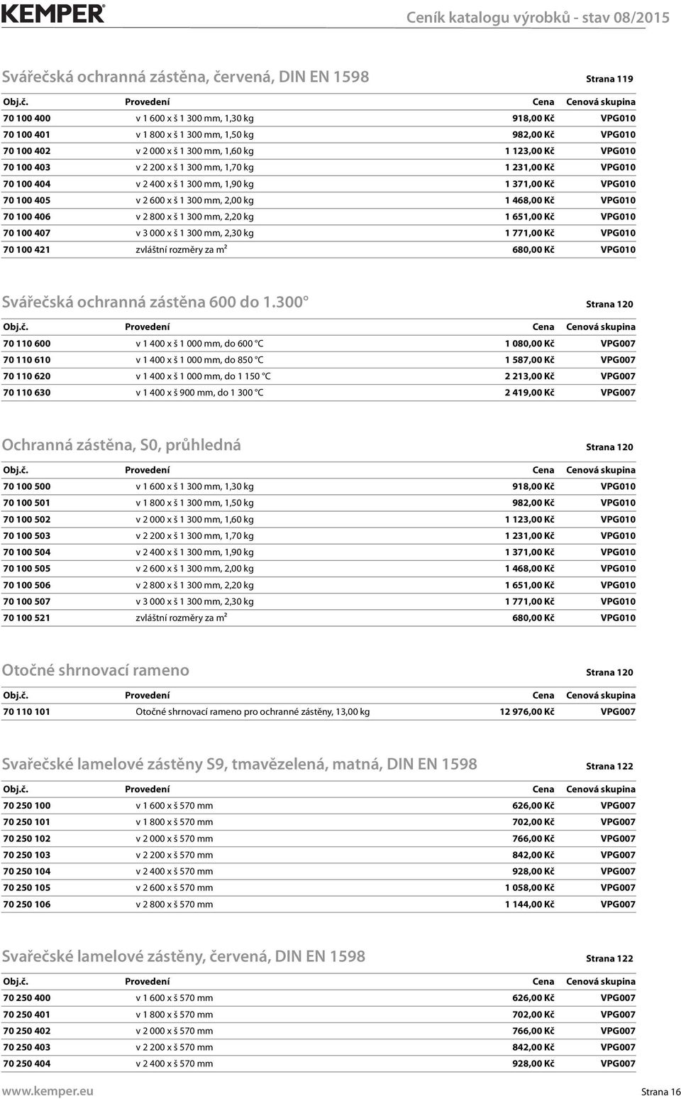 468,00 Kč VPG010 70 100 406 v 2 800 x š 1 300 mm, 2,20 kg 1 651,00 Kč VPG010 70 100 407 v 3 000 x š 1 300 mm, 2,30 kg 1 771,00 Kč VPG010 70 100 421 zvláštní rozměry za m² 680,00 Kč VPG010 Svářečská