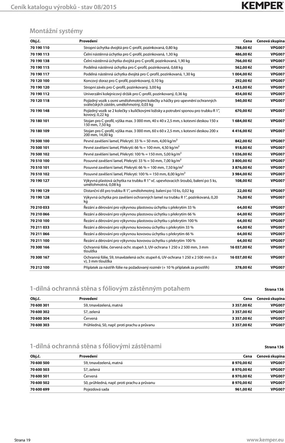 nástěnná úchytka dvojitá pro C-profil, pozinkovaná, 1,30 kg 1 004,00 Kč VPG007 70 120 100 Koncový doraz pro C-profil, pozinkovaný, 0,10 kg 292,00 Kč VPG007 70 190 120 Stropní závěs pro C-profil,