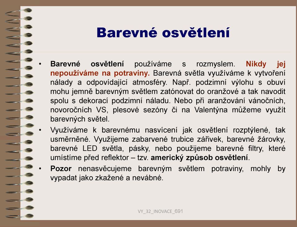 Nebo při aranžování vánočních, novoročních VS, plesové sezóny či na Valentýna můžeme využít barevných světel. Využíváme k barevnému nasvícení jak osvětlení rozptýlené, tak usměrněné.