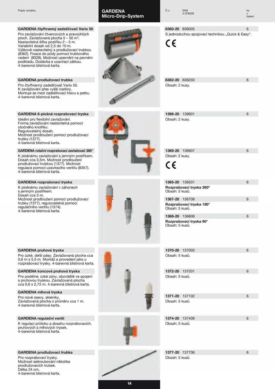 8360-20 836005 6 prodlužovací trubka Pro čtyřhranný zadešťovač Vario 50. K zavlažování přes vyšší rostliny. Montuje se mezi zadešťovací hlavu a patku. 8362-20 836203 6 Obsah: 2 kusy.
