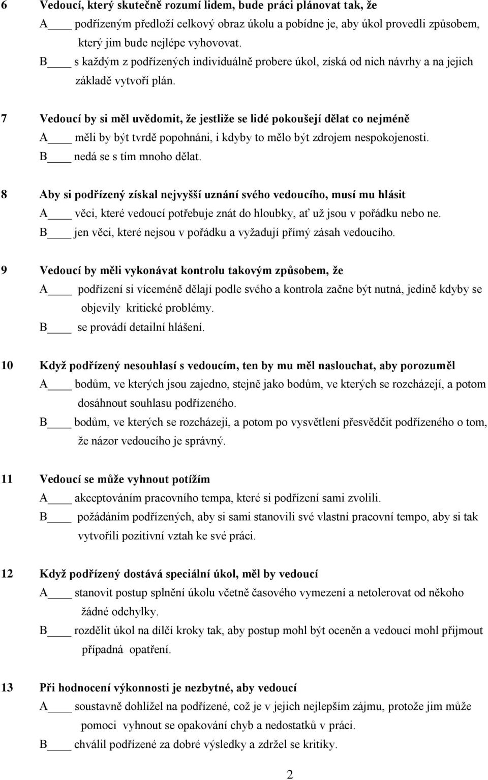 7 Vedoucí by si měl uvědomit, že jestliže se lidé pokoušejí dělat co nejméně A měli by být tvrdě popohnáni, i kdyby to mělo být zdrojem nespokojenosti. B nedá se s tím mnoho dělat.