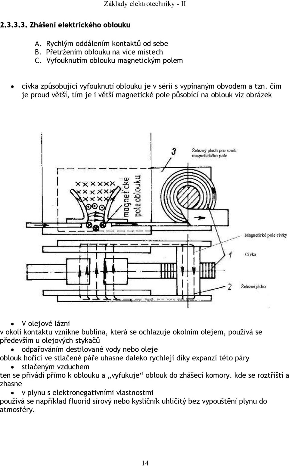 čím je proud větší, tím je i větší magnetické pole působící na oblouk viz obrázek V olejové lázni v okolí kontaktu vznikne bublina, která se ochlazuje okolním olejem, používá se především u olejových