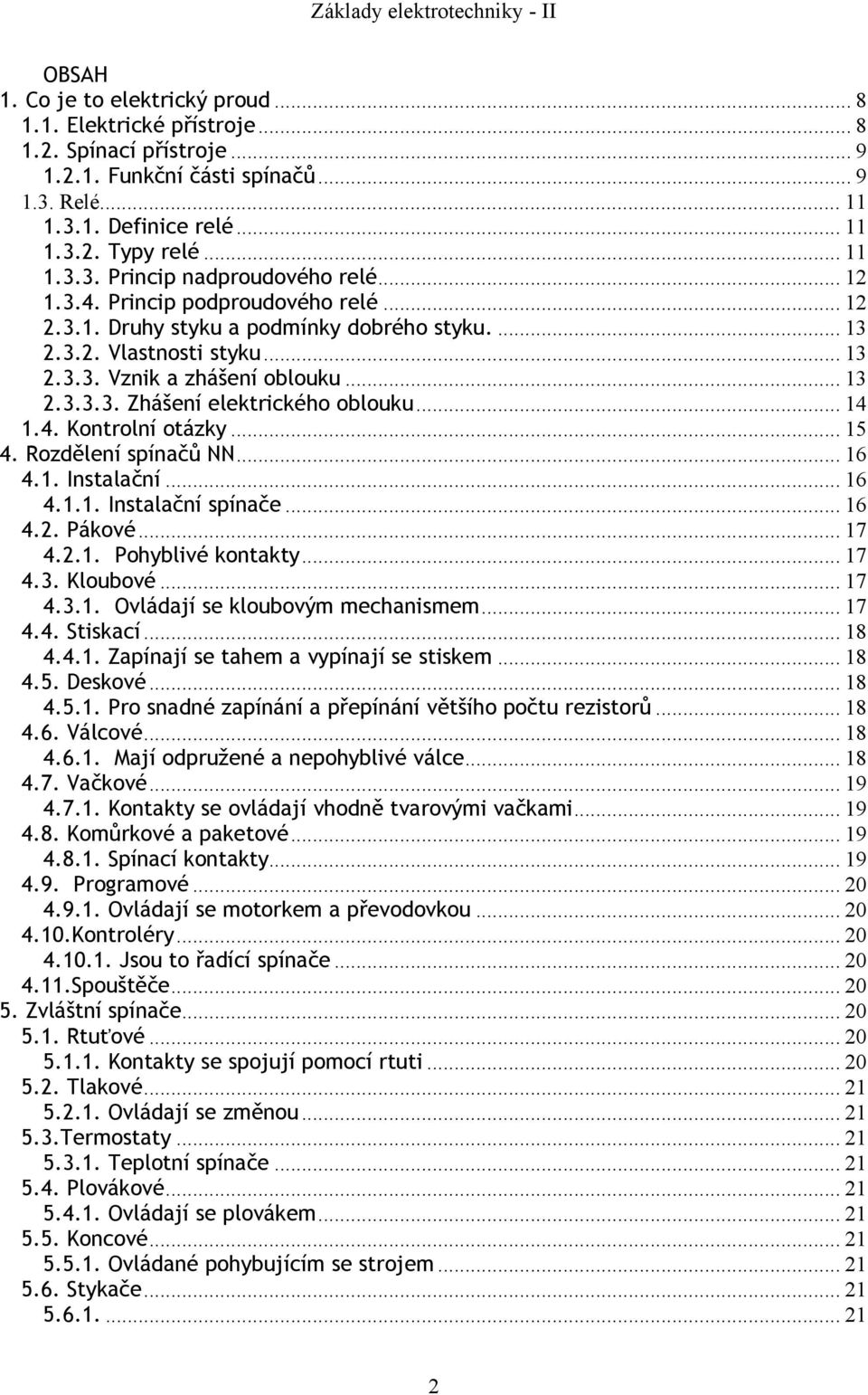 .. 14 1.4. Kontrolní otázky... 15 4. Rozdělení spínačů NN... 16 4.1. Instalační... 16 4.1.1. Instalační spínače... 16 4.2. Pákové... 17 4.2.1. Pohyblivé kontakty... 17 4.3. Kloubové... 17 4.3.1. Ovládají se kloubovým mechanismem.