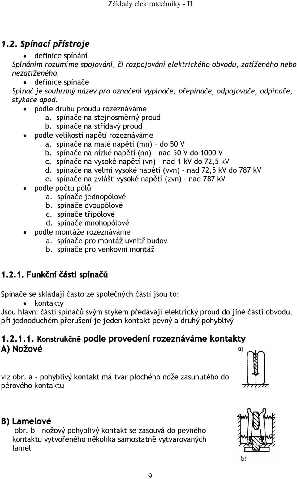 spínače na střídavý proud podle velikosti napětí rozeznáváme a. spínače na malé napětí (mn) do 50 V b. spínače na nízké napětí (nn) nad 50 V do 1000 V c.