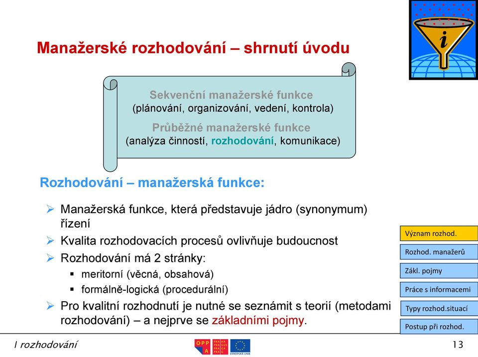 (synonymum) řízení Kvalita rozhodovacích procesů ovlivňuje budoucnost Rozhodování má 2 stránky: meritorní (věcná, obsahová)