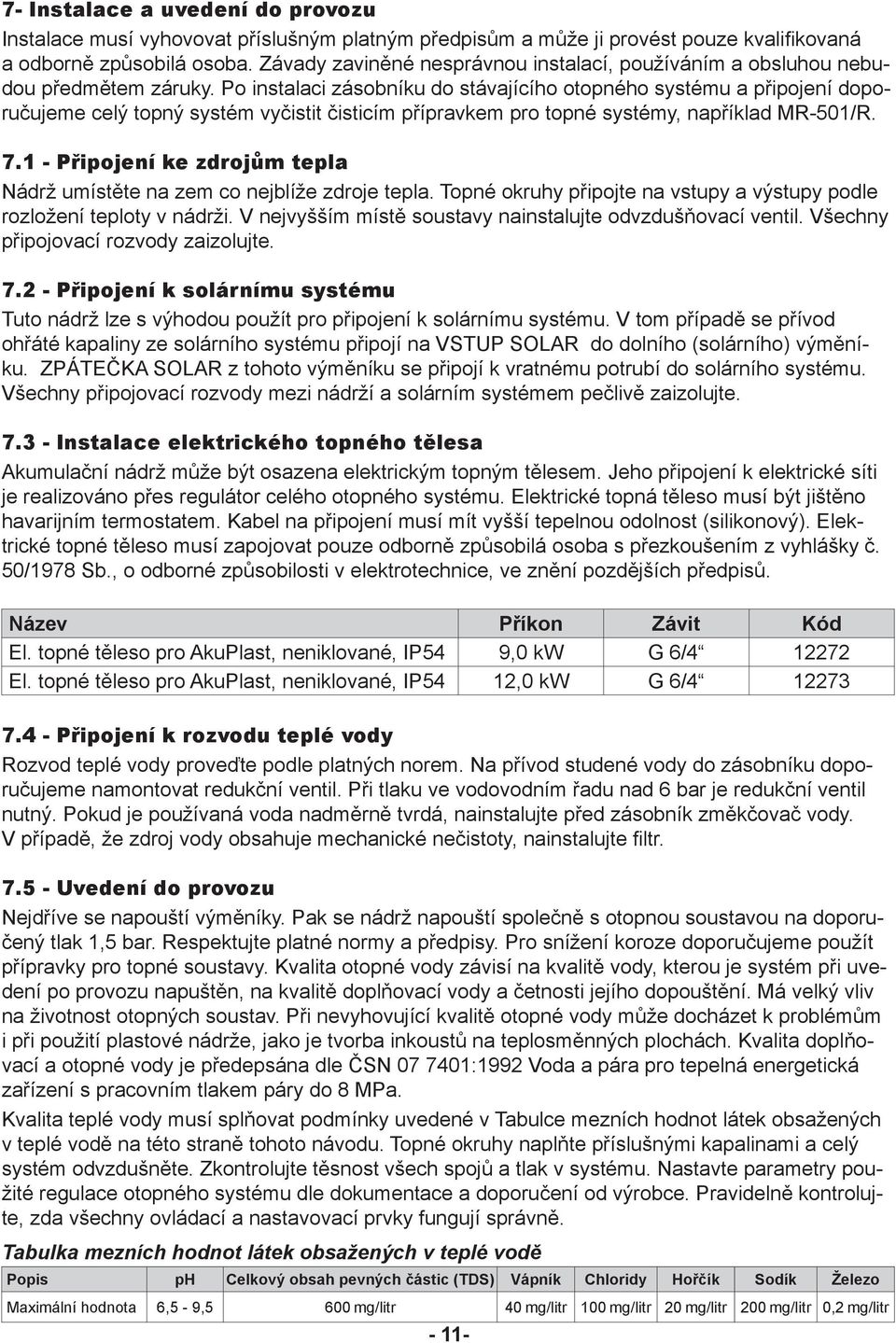 Po instalaci zásobníku do stávajícího otopného systému a připojení doporučujeme celý topný systém vyčistit čisticím přípravkem pro topné systémy, například MR-501/R. 7.