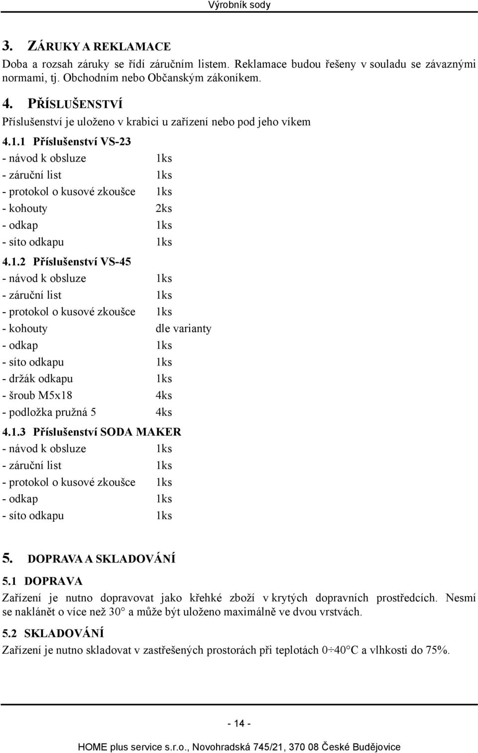 1 Příslušenství VS-23 - návod k obsluze 1ks - záruční list 1ks - protokol o kusové zkoušce 1ks - kohouty 2ks - odkap 1ks - síto odkapu 1ks 4.1.2 Příslušenství VS-45 - návod k obsluze 1ks - záruční