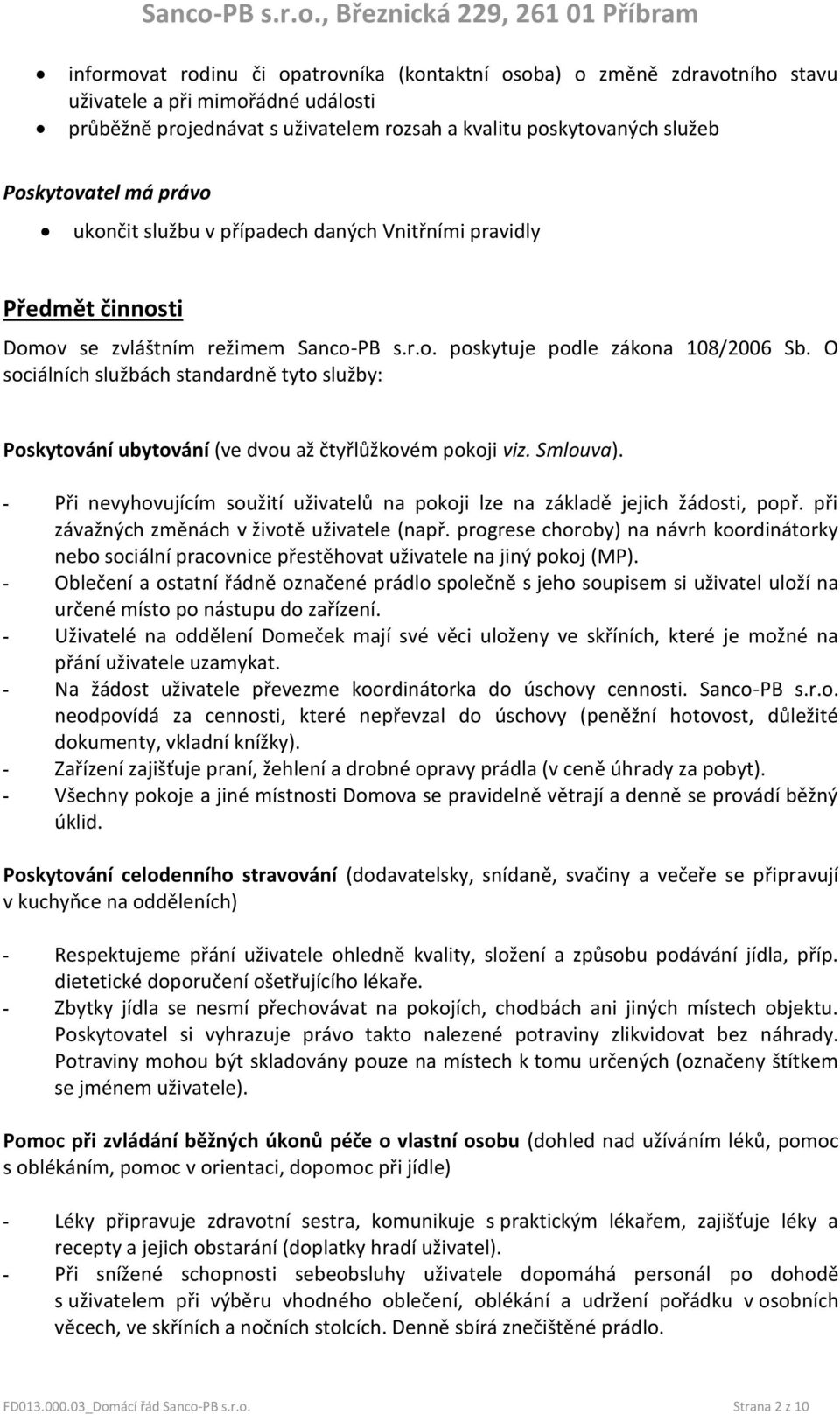 O sociálních službách standardně tyto služby: Poskytování ubytování (ve dvou až čtyřlůžkovém pokoji viz. Smlouva). - Při nevyhovujícím soužití uživatelů na pokoji lze na základě jejich žádosti, popř.