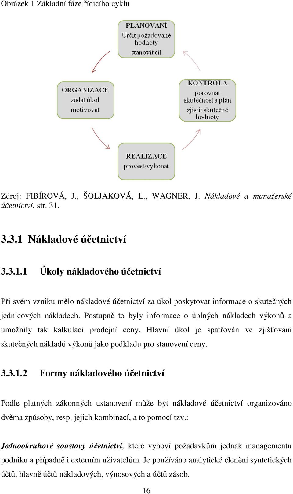 2 Formy nákladového účetnictví Podle platných zákonných ustanovení může být nákladové účetnictví organizováno dvěma způsoby, resp. jejich kombinací, a to pomocí tzv.