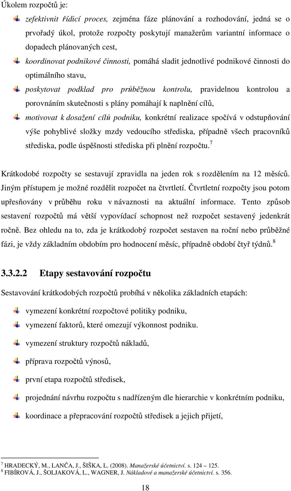 pomáhají k naplnění cílů, motivovat k dosažení cílů podniku, konkrétní realizace spočívá v odstupňování výše pohyblivé složky mzdy vedoucího střediska, případně všech pracovníků střediska, podle