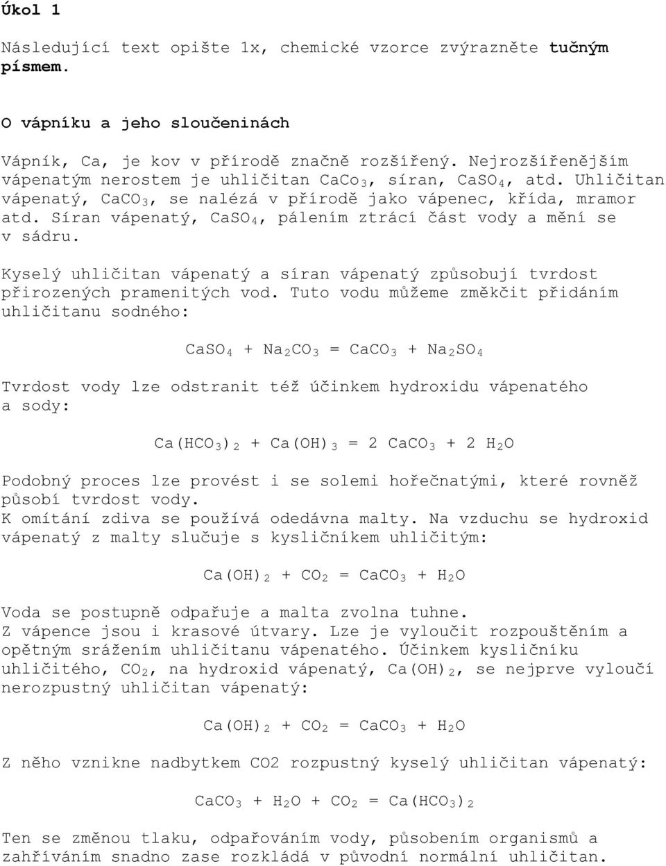 Síran vápenatý, CaSO 4, pálením ztrácí část vody a mění se v sádru. Kyselý uhličitan vápenatý a síran vápenatý způsobují tvrdost přirozených pramenitých vod.