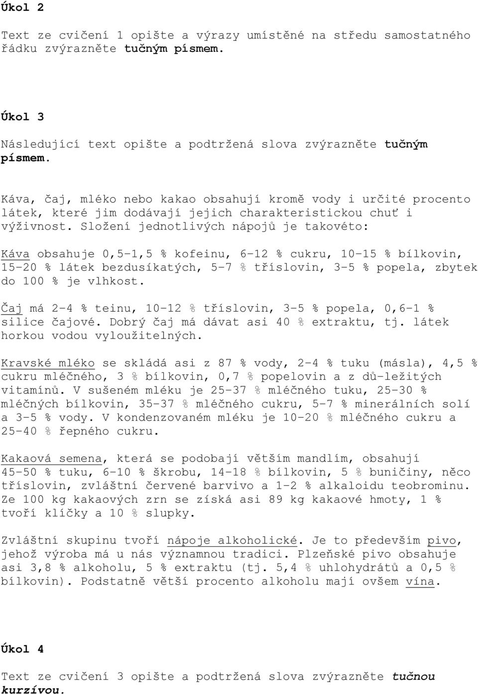 Složení jednotlivých nápojů je takovéto: Káva obsahuje 0,5 1,5 % kofeinu, 6 12 % cukru, 10 15 % bílkovin, 15 20 % látek bezdusíkatých, 5 7 % tříslovin, 3 5 % popela, zbytek do 100 % je vlhkost.