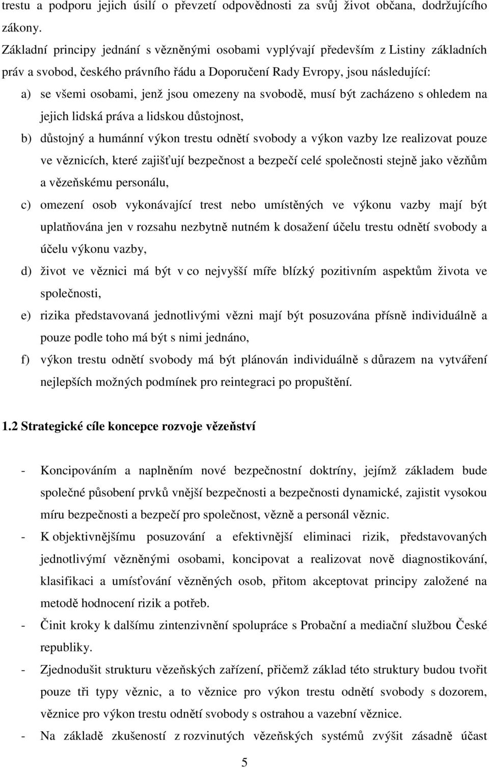 omezeny na svobodě, musí být zacházeno s ohledem na jejich lidská práva a lidskou důstojnost, b) důstojný a humánní výkon trestu odnětí svobody a výkon vazby lze realizovat pouze ve věznicích, které