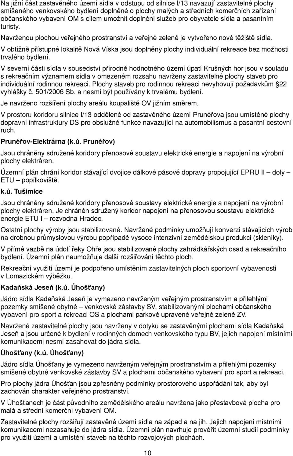 V obtížně přístupné lokalitě Nová Víska jsou doplněny plochy individuální rekreace bez možnosti trvalého bydlení.