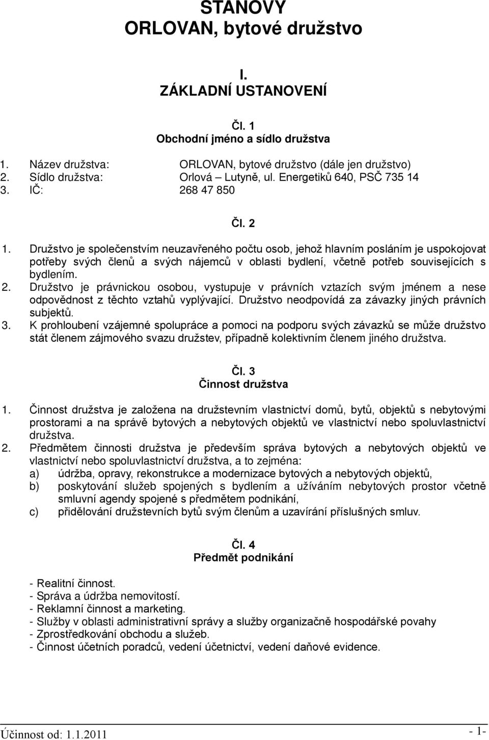 Družstvo je společenstvím neuzavřeného počtu osob, jehož hlavním posláním je uspokojovat potřeby svých členů a svých nájemců v oblasti bydlení, včetně potřeb souvisejících s bydlením. 2.