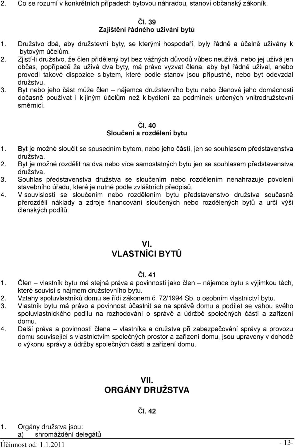 Zjistí-li družstvo, že člen přidělený byt bez vážných důvodů vůbec neužívá, nebo jej užívá jen občas, popřípadě že užívá dva byty, má právo vyzvat člena, aby byt řádně užíval, anebo provedl takové