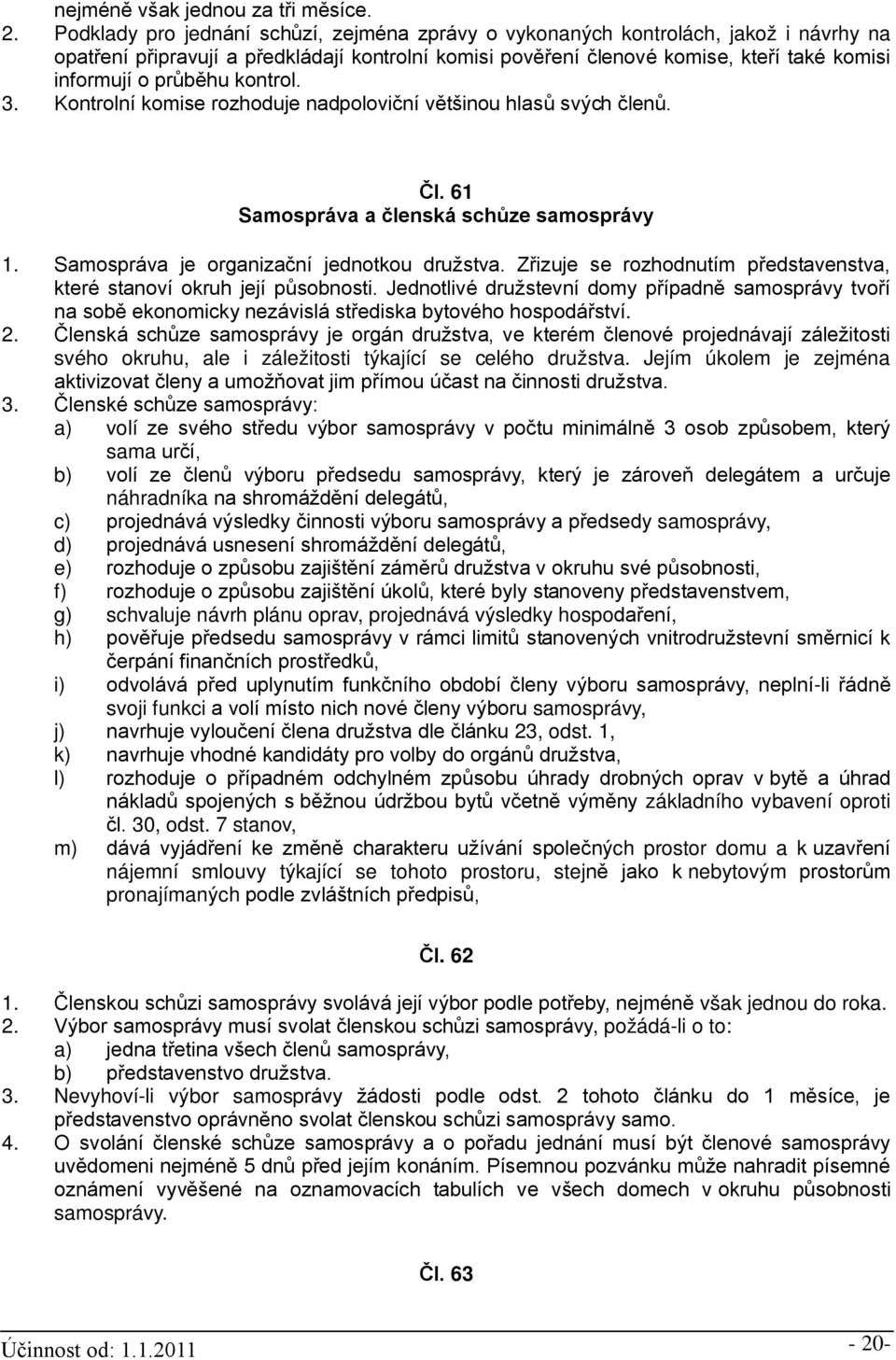 průběhu kontrol. 3. Kontrolní komise rozhoduje nadpoloviční většinou hlasů svých členů. Čl. 61 Samospráva a členská schůze samosprávy 1. Samospráva je organizační jednotkou družstva.