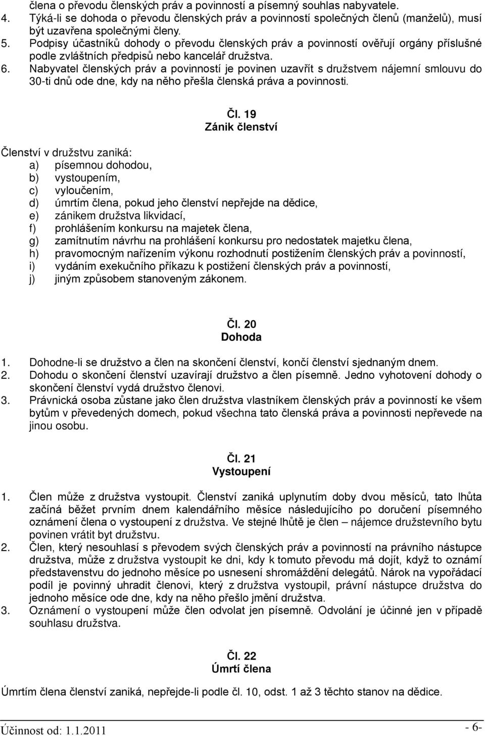 Nabyvatel členských práv a povinností je povinen uzavřít s družstvem nájemní smlouvu do 30-ti dnů ode dne, kdy na něho přešla členská práva a povinnosti. Čl.