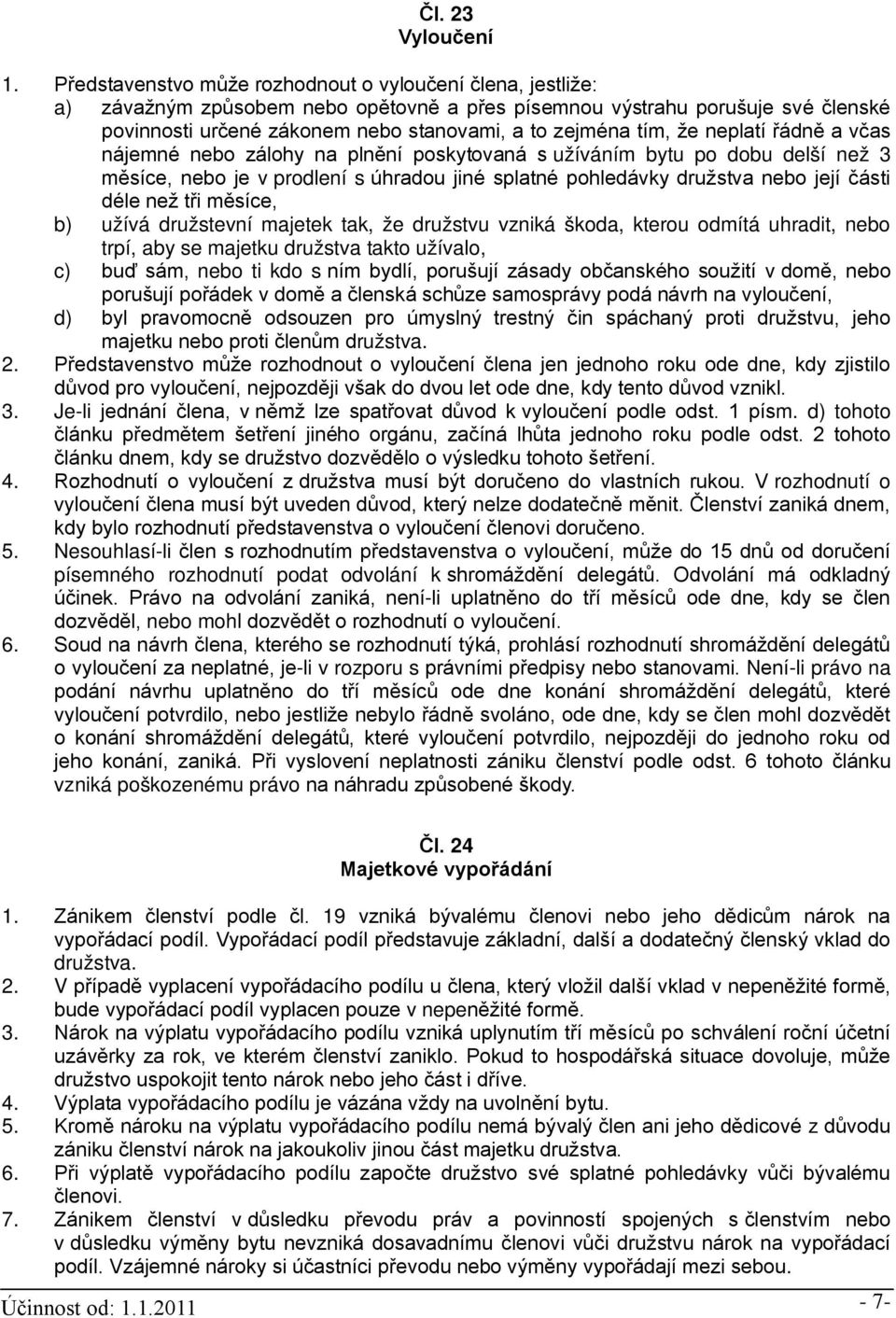 tím, že neplatí řádně a včas nájemné nebo zálohy na plnění poskytovaná s užíváním bytu po dobu delší než 3 měsíce, nebo je v prodlení s úhradou jiné splatné pohledávky družstva nebo její části déle