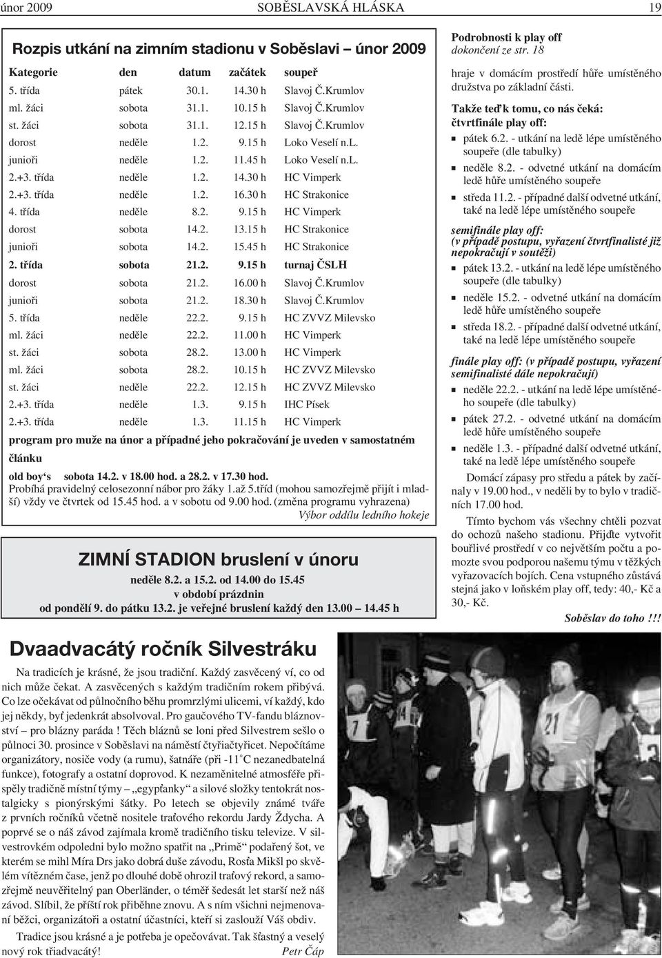 30 h HC Vimperk 2.+3. třída neděle 1.2. 16.30 h HC Strakonice 4. třída neděle 8.2. 9.15 h HC Vimperk dorost sobota 14.2. 13.15 h HC Strakonice junioři sobota 14.2. 15.45 h HC Strakonice 2.