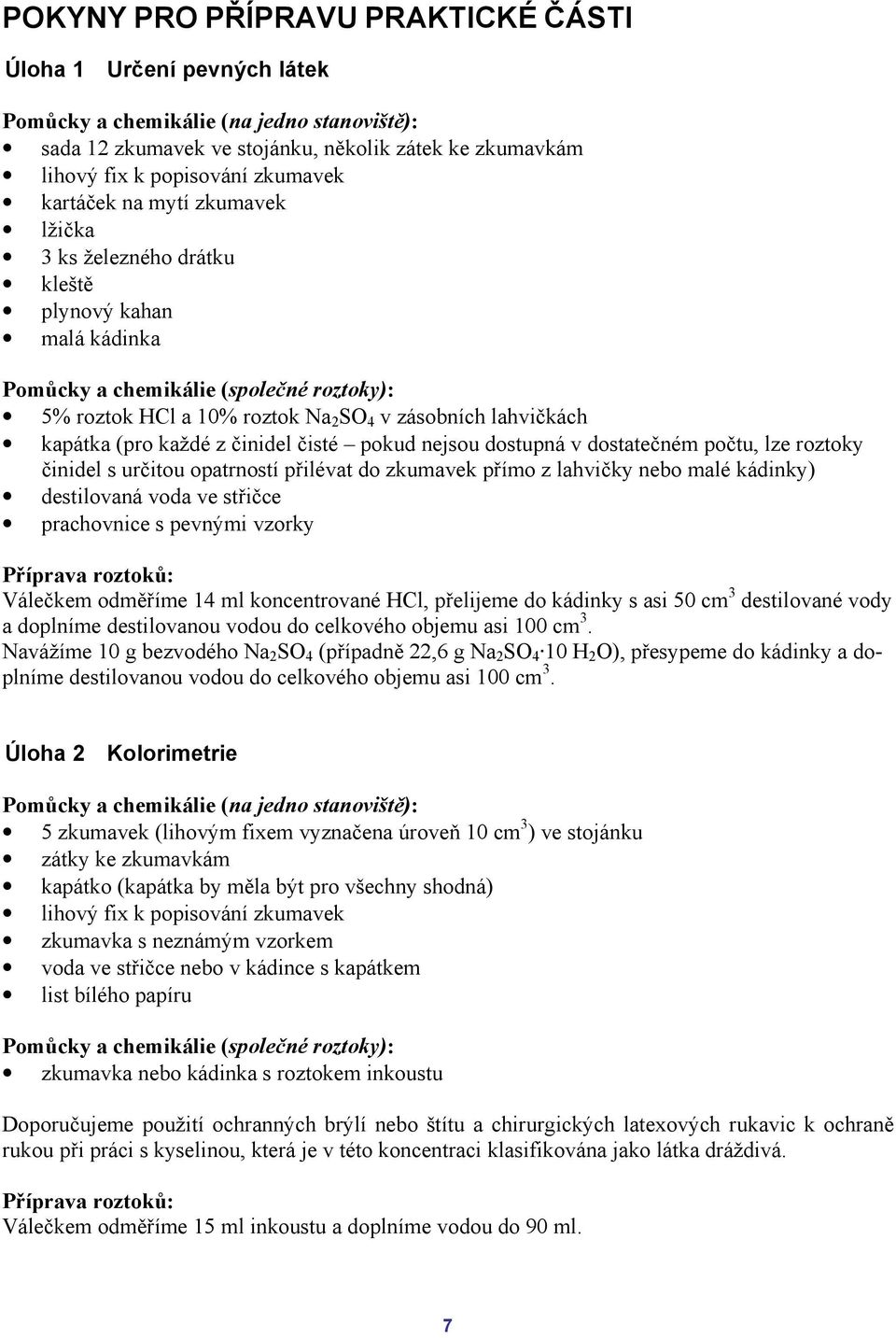 (pro každé z činidel čisté pokud nejsou dostupná v dostatečném počtu, lze roztoky činidel s určitou opatrností přilévat do zkumavek přímo z lahvičky nebo malé kádinky) destilovaná voda ve střičce