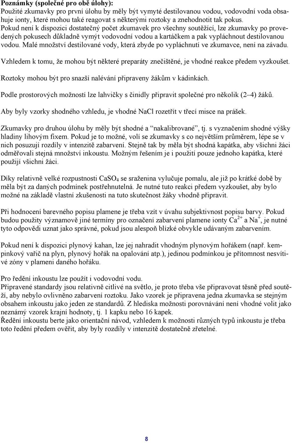 Malé množství destilované vody, která zbyde po vypláchnutí ve zkumavce, není na závadu. Vzhledem k tomu, že mohou být některé preparáty znečištěné, je vhodné reakce předem vyzkoušet.