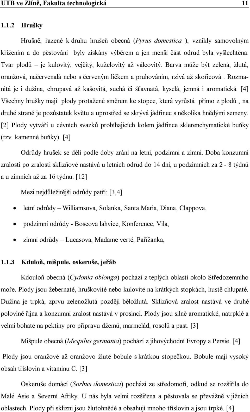 Tvar plodů je kulovitý, vejčitý, kuželovitý až válcovitý. Barva může být zelená, žlutá, oranžová, načervenalá nebo s červeným líčkem a pruhováním, rzivá až skořicová.