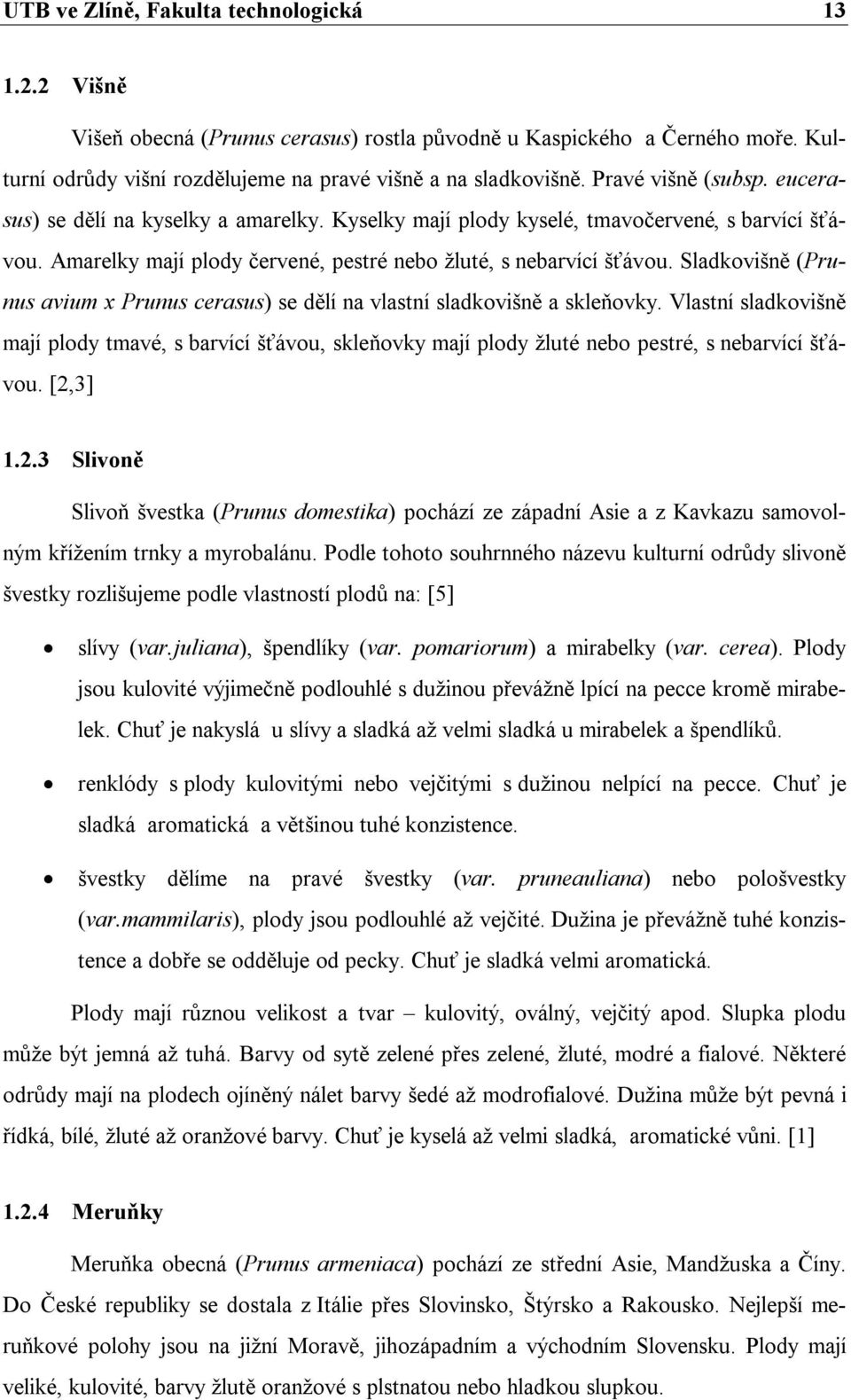 Sladkovišně (Prunus avium x Prunus cerasus) se dělí na vlastní sladkovišně a skleňovky.