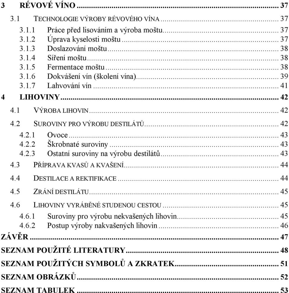 .. 43 4.2.2 Škrobnaté suroviny... 43 4.2.3 Ostatní suroviny na výrobu destilátů... 43 4.3 PŘÍPRAVA KVASŮ A KVAŠENÍ... 44 4.4 DESTILACE A REKTIFIKACE... 44 4.5 ZRÁNÍ DESTILÁTU... 45 4.