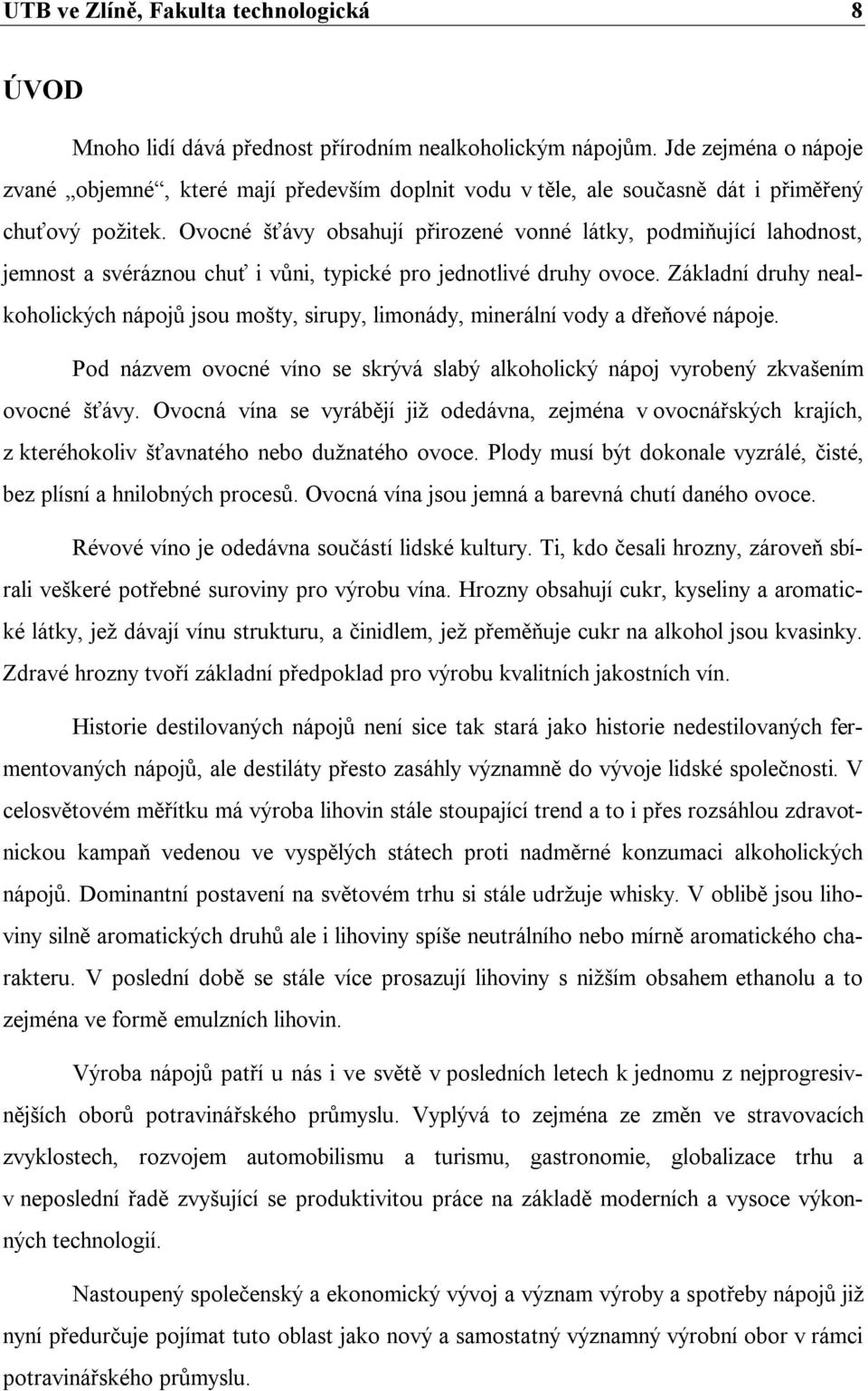 Ovocné šťávy obsahují přirozené vonné látky, podmiňující lahodnost, jemnost a svéráznou chuť i vůni, typické pro jednotlivé druhy ovoce.