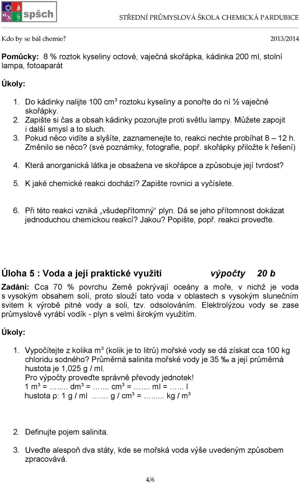 skořápky přiložte k řešení) 4. Která anorganická látka je obsažena ve skořápce a způsobuje její tvrdost? 5. K jaké chemické reakci dochází? Zapište rovnici a vyčíslete. 6.