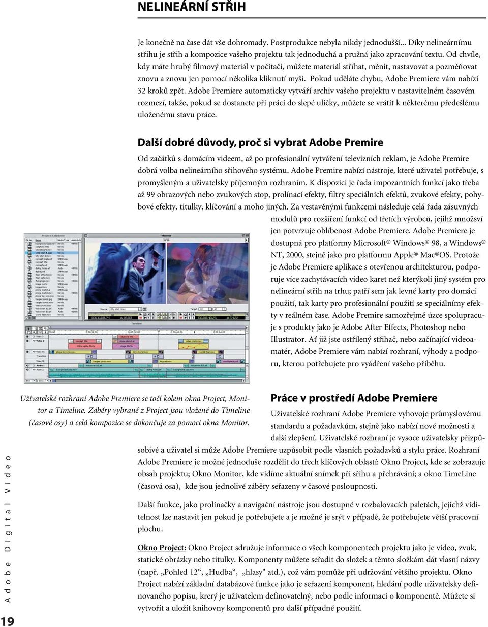 Od chvíle, kdy máte hrubý filmový materiál v počítači, můžete materiál stříhat, měnit, nastavovat a pozměňovat znovu a znovu jen pomocí několika kliknutí myši.