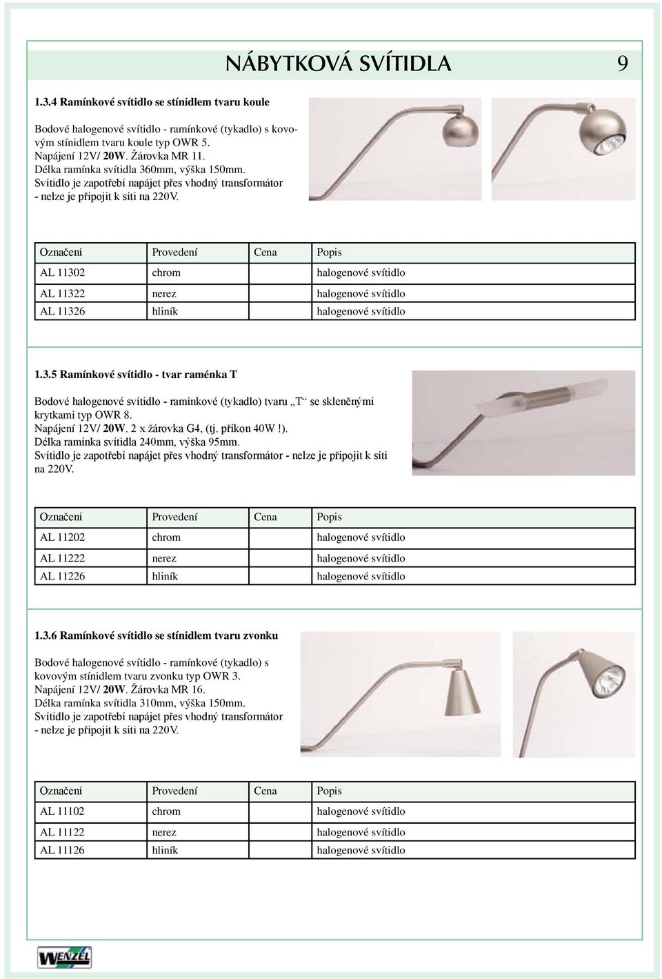 AL 11302 chrom halogenové svítidlo AL 11322 nerez halogenové svítidlo AL 11326 hliník halogenové svítidlo 1.3.5 Ramínkové svítidlo - tvar raménka T Bodové halogenové svítidlo - ramínkové (tykadlo) tvaru T se skleněnými krytkami typ OWR 8.