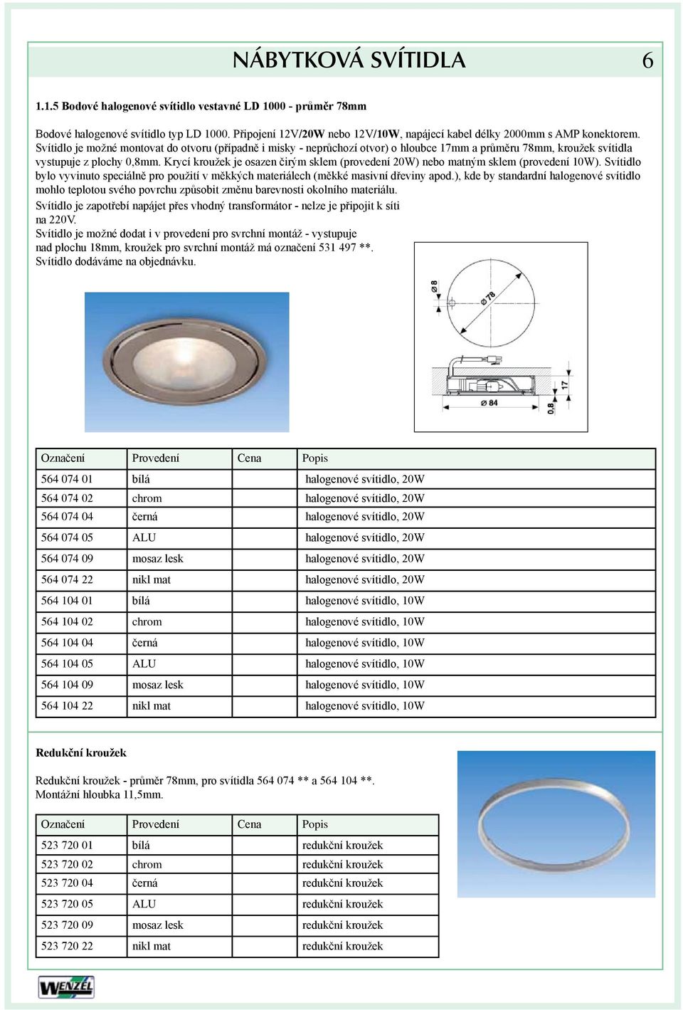 Krycí kroužek je osazen čirým sklem (provedení 20W) nebo matným sklem (provedení 10W). Svítidlo bylo vyvinuto speciálně pro použití v měkkých materiálech (měkké masivní dřeviny apod.